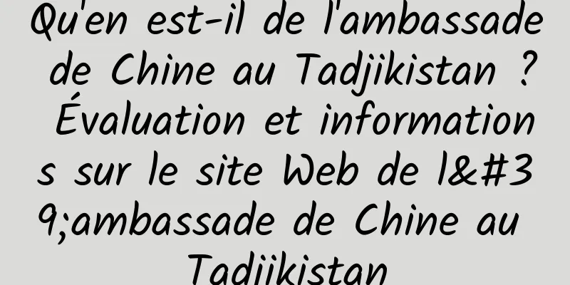 Qu'en est-il de l'ambassade de Chine au Tadjikistan ? Évaluation et informations sur le site Web de l'ambassade de Chine au Tadjikistan