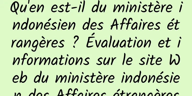 Qu'en est-il du ministère indonésien des Affaires étrangères ? Évaluation et informations sur le site Web du ministère indonésien des Affaires étrangères