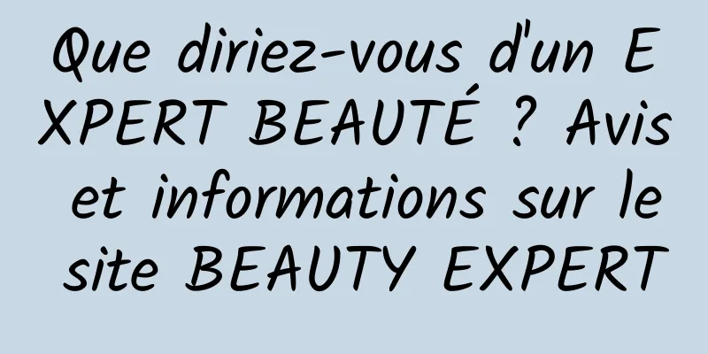 Que diriez-vous d'un EXPERT BEAUTÉ ? Avis et informations sur le site BEAUTY EXPERT