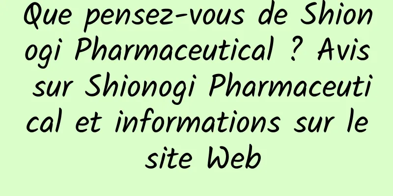 Que pensez-vous de Shionogi Pharmaceutical ? Avis sur Shionogi Pharmaceutical et informations sur le site Web