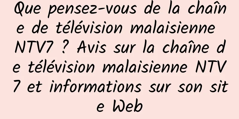 Que pensez-vous de la chaîne de télévision malaisienne NTV7 ? Avis sur la chaîne de télévision malaisienne NTV7 et informations sur son site Web