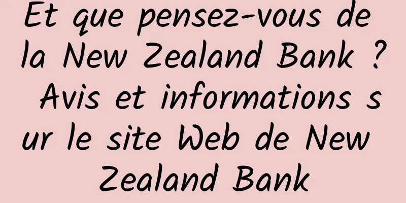 Et que pensez-vous de la New Zealand Bank ? Avis et informations sur le site Web de New Zealand Bank
