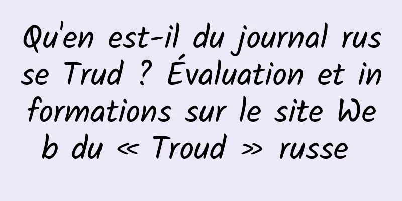 Qu'en est-il du journal russe Trud ? Évaluation et informations sur le site Web du « Troud » russe 