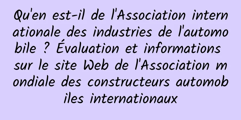 Qu'en est-il de l'Association internationale des industries de l'automobile ? Évaluation et informations sur le site Web de l'Association mondiale des constructeurs automobiles internationaux