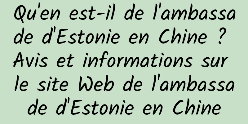 Qu'en est-il de l'ambassade d'Estonie en Chine ? Avis et informations sur le site Web de l'ambassade d'Estonie en Chine