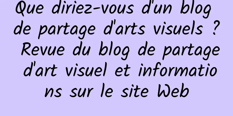 Que diriez-vous d'un blog de partage d'arts visuels ? Revue du blog de partage d'art visuel et informations sur le site Web