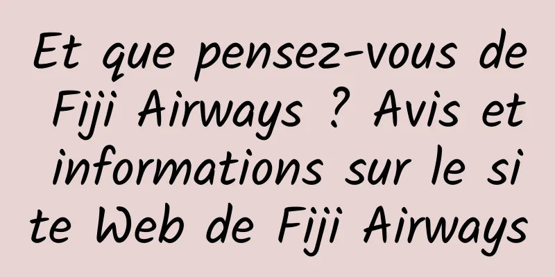 Et que pensez-vous de Fiji Airways ? Avis et informations sur le site Web de Fiji Airways