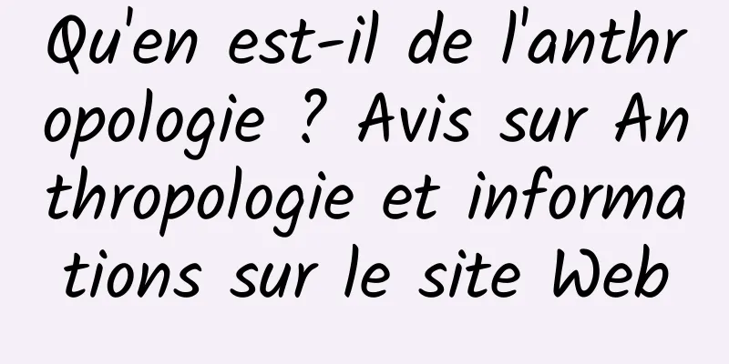 Qu'en est-il de l'anthropologie ? Avis sur Anthropologie et informations sur le site Web