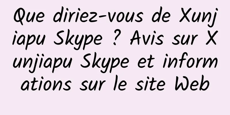 Que diriez-vous de Xunjiapu Skype ? Avis sur Xunjiapu Skype et informations sur le site Web