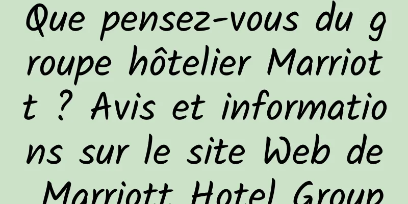 Que pensez-vous du groupe hôtelier Marriott ? Avis et informations sur le site Web de Marriott Hotel Group