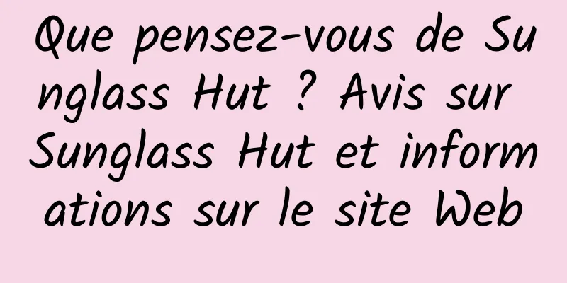 Que pensez-vous de Sunglass Hut ? Avis sur Sunglass Hut et informations sur le site Web