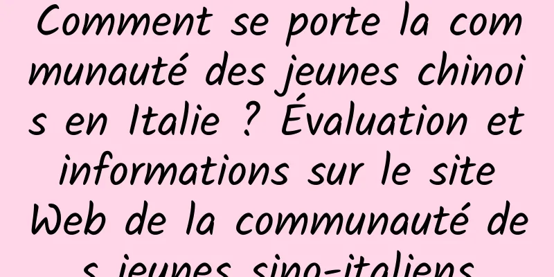 Comment se porte la communauté des jeunes chinois en Italie ? Évaluation et informations sur le site Web de la communauté des jeunes sino-italiens