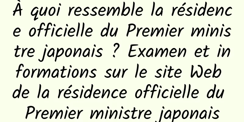 À quoi ressemble la résidence officielle du Premier ministre japonais ? Examen et informations sur le site Web de la résidence officielle du Premier ministre japonais