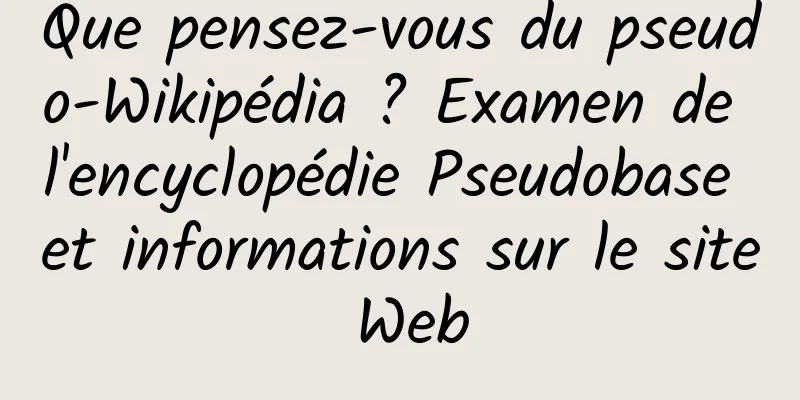 Que pensez-vous du pseudo-Wikipédia ? Examen de l'encyclopédie Pseudobase et informations sur le site Web