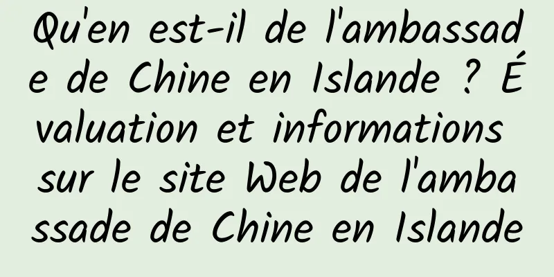 Qu'en est-il de l'ambassade de Chine en Islande ? Évaluation et informations sur le site Web de l'ambassade de Chine en Islande