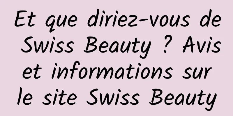 Et que diriez-vous de Swiss Beauty ? Avis et informations sur le site Swiss Beauty