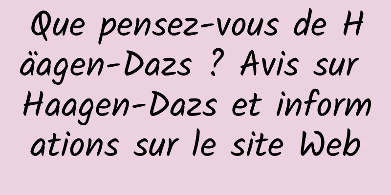 Que pensez-vous de Häagen-Dazs ? Avis sur Haagen-Dazs et informations sur le site Web