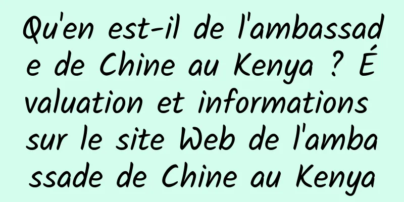 Qu'en est-il de l'ambassade de Chine au Kenya ? Évaluation et informations sur le site Web de l'ambassade de Chine au Kenya