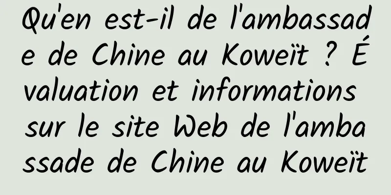 Qu'en est-il de l'ambassade de Chine au Koweït ? Évaluation et informations sur le site Web de l'ambassade de Chine au Koweït