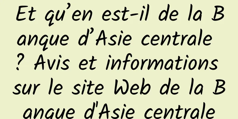 Et qu’en est-il de la Banque d’Asie centrale ? Avis et informations sur le site Web de la Banque d'Asie centrale