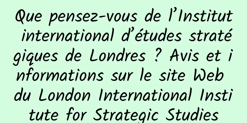 Que pensez-vous de l’Institut international d’études stratégiques de Londres ? Avis et informations sur le site Web du London International Institute for Strategic Studies