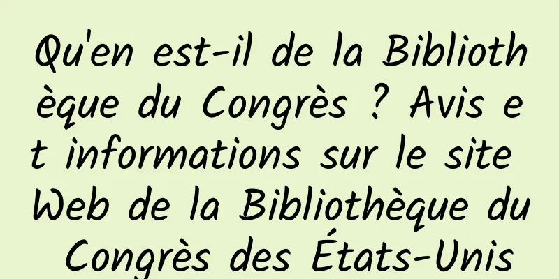 Qu'en est-il de la Bibliothèque du Congrès ? Avis et informations sur le site Web de la Bibliothèque du Congrès des États-Unis