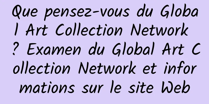 Que pensez-vous du Global Art Collection Network ? Examen du Global Art Collection Network et informations sur le site Web