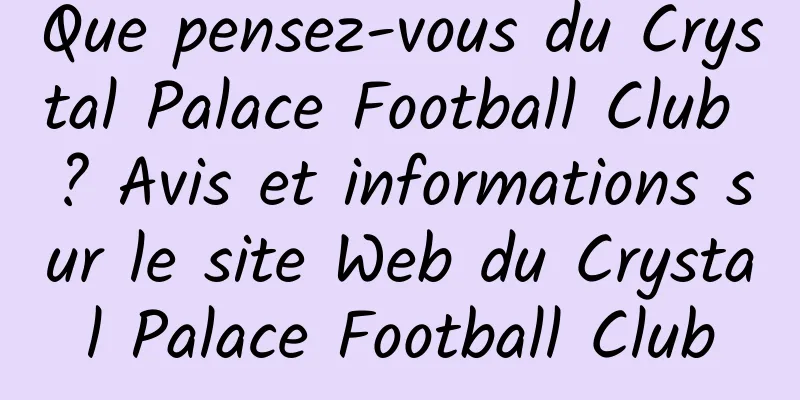 Que pensez-vous du Crystal Palace Football Club ? Avis et informations sur le site Web du Crystal Palace Football Club