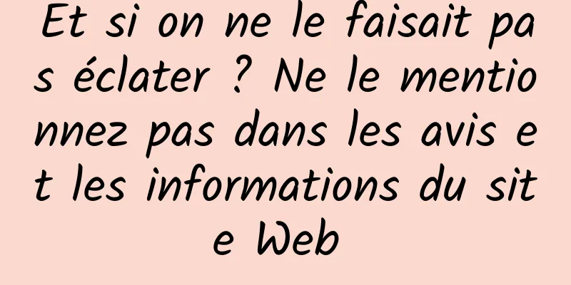 Et si on ne le faisait pas éclater ? Ne le mentionnez pas dans les avis et les informations du site Web 