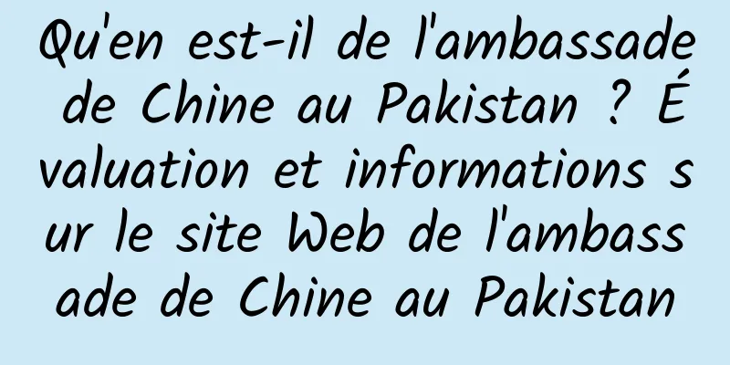 Qu'en est-il de l'ambassade de Chine au Pakistan ? Évaluation et informations sur le site Web de l'ambassade de Chine au Pakistan