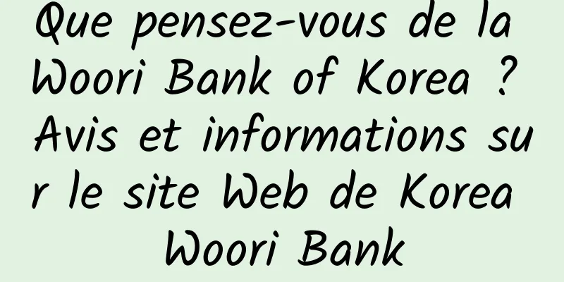 Que pensez-vous de la Woori Bank of Korea ? Avis et informations sur le site Web de Korea Woori Bank