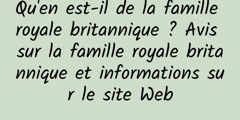 Qu'en est-il de la famille royale britannique ? Avis sur la famille royale britannique et informations sur le site Web