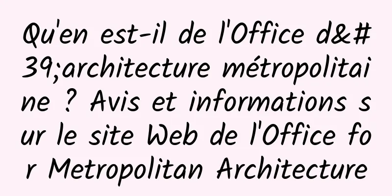 Qu'en est-il de l'Office d'architecture métropolitaine ? Avis et informations sur le site Web de l'Office for Metropolitan Architecture