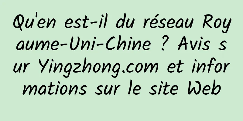Qu'en est-il du réseau Royaume-Uni-Chine ? Avis sur Yingzhong.com et informations sur le site Web