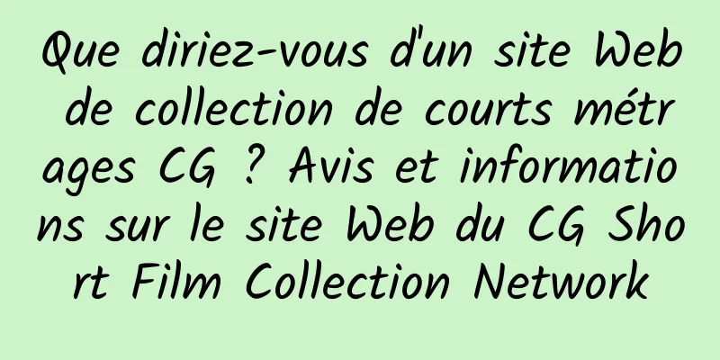 Que diriez-vous d'un site Web de collection de courts métrages CG ? Avis et informations sur le site Web du CG Short Film Collection Network