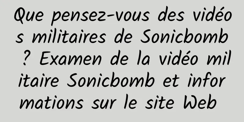 Que pensez-vous des vidéos militaires de Sonicbomb ? Examen de la vidéo militaire Sonicbomb et informations sur le site Web 