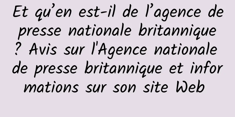 Et qu’en est-il de l’agence de presse nationale britannique ? Avis sur l'Agence nationale de presse britannique et informations sur son site Web 