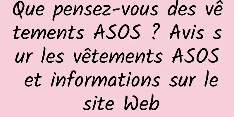 Que pensez-vous des vêtements ASOS ? Avis sur les vêtements ASOS et informations sur le site Web