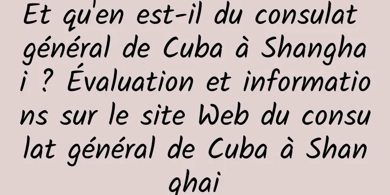 Et qu'en est-il du consulat général de Cuba à Shanghai ? Évaluation et informations sur le site Web du consulat général de Cuba à Shanghai
