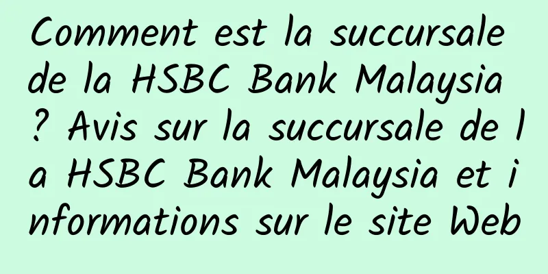 Comment est la succursale de la HSBC Bank Malaysia ? Avis sur la succursale de la HSBC Bank Malaysia et informations sur le site Web