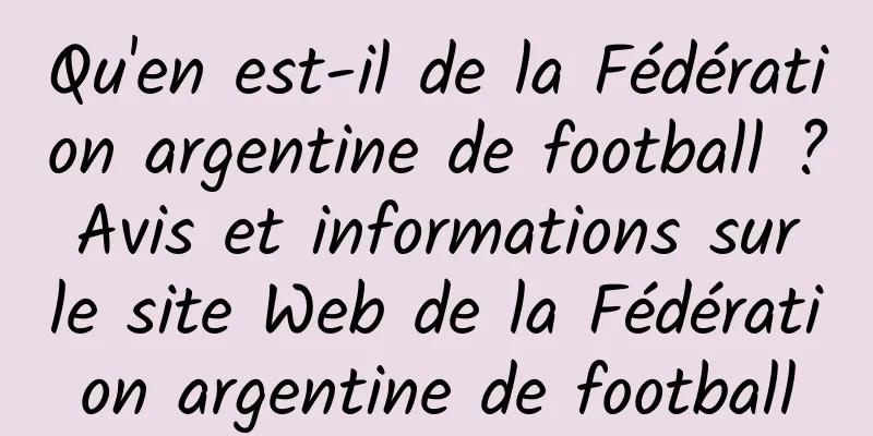 Qu'en est-il de la Fédération argentine de football ? Avis et informations sur le site Web de la Fédération argentine de football