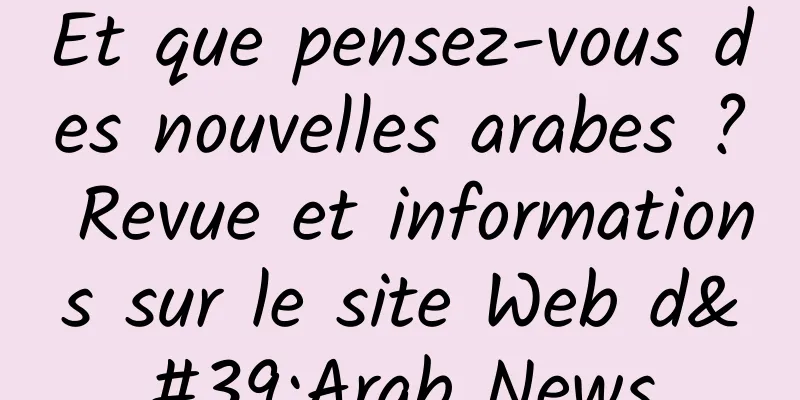 Et que pensez-vous des nouvelles arabes ? Revue et informations sur le site Web d'Arab News