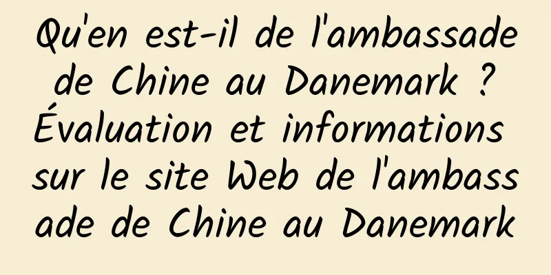 Qu'en est-il de l'ambassade de Chine au Danemark ? Évaluation et informations sur le site Web de l'ambassade de Chine au Danemark