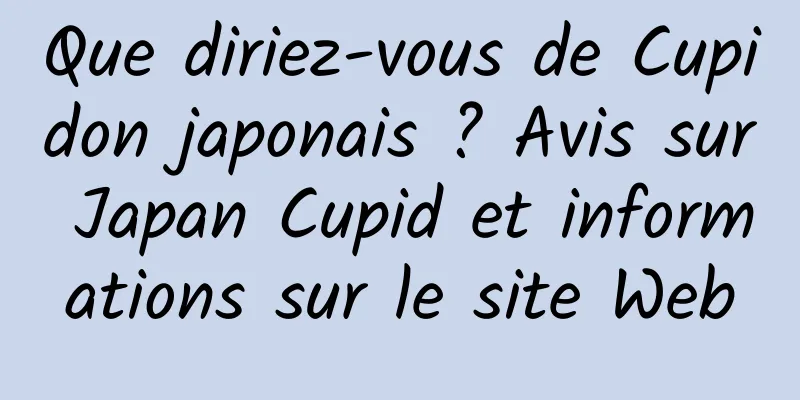 Que diriez-vous de Cupidon japonais ? Avis sur Japan Cupid et informations sur le site Web