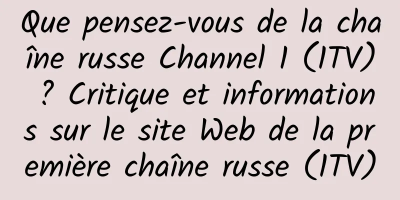 Que pensez-vous de la chaîne russe Channel 1 (1TV) ? Critique et informations sur le site Web de la première chaîne russe (1TV)