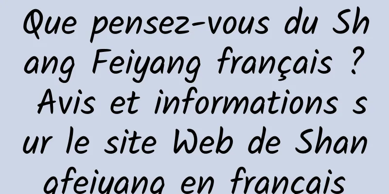 Que pensez-vous du Shang Feiyang français ? Avis et informations sur le site Web de Shangfeiyang en français