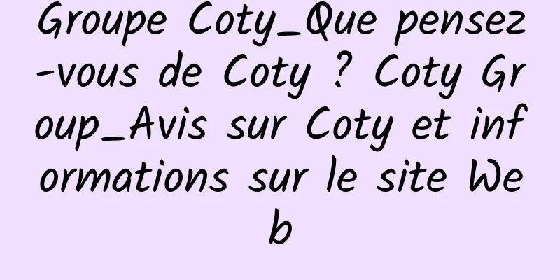 Groupe Coty_Que pensez-vous de Coty ? Coty Group_Avis sur Coty et informations sur le site Web