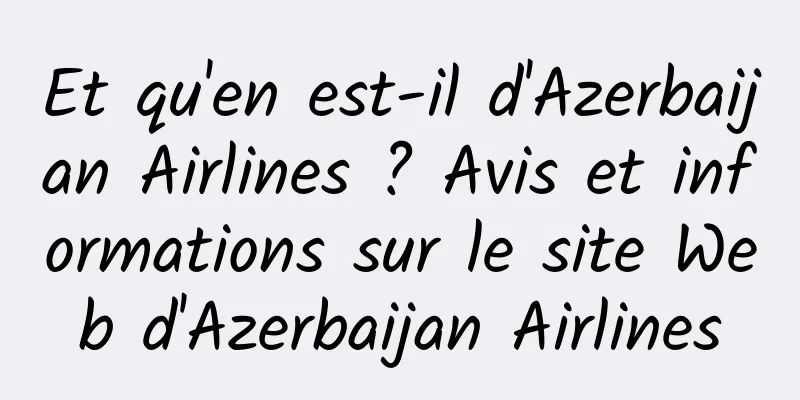 Et qu'en est-il d'Azerbaijan Airlines ? Avis et informations sur le site Web d'Azerbaijan Airlines