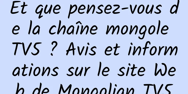 Et que pensez-vous de la chaîne mongole TV5 ? Avis et informations sur le site Web de Mongolian TV5