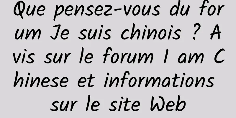 Que pensez-vous du forum Je suis chinois ? Avis sur le forum I am Chinese et informations sur le site Web